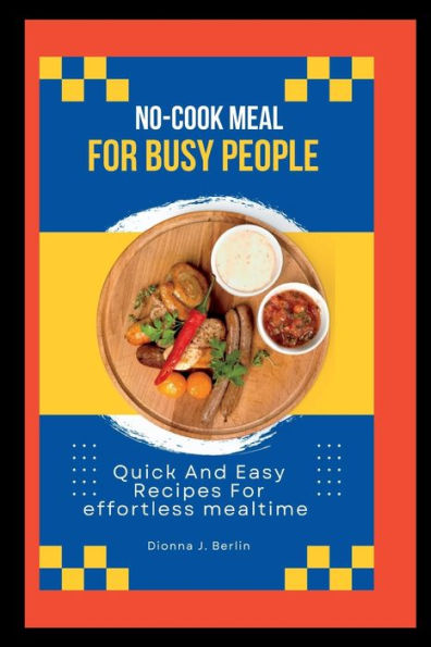 "No-cook meals for Busy people: Quick and easy recipes for effortless mealtime