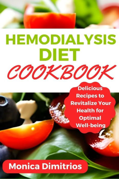 Hemodialysis Diet Cookbook: Delicious Recipes to Revitalize Your Health for Optimal Well-being