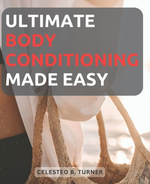 Ultimate Body Conditioning Made Easy: A Beginner's Guide to Achieving Optimal Fitness and Strength