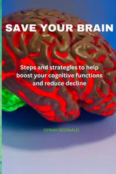 SAVE YOUR BRAIN: Steps and strategies to help boost your cognitive functions and reduce decline