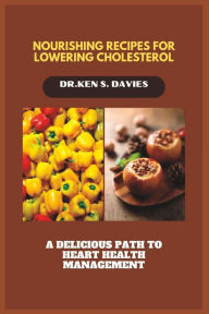 Title: Nourishing Recipes for Lowering Cholesterol: A Delicious Path to Heart Health Management, Author: Dr Ken S Davies