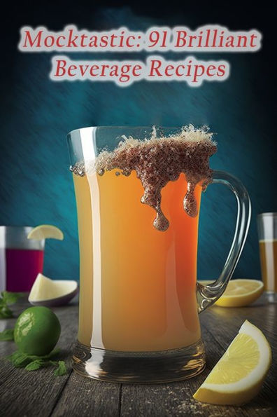 Mocktastic: 91 Brilliant Beverage Recipes