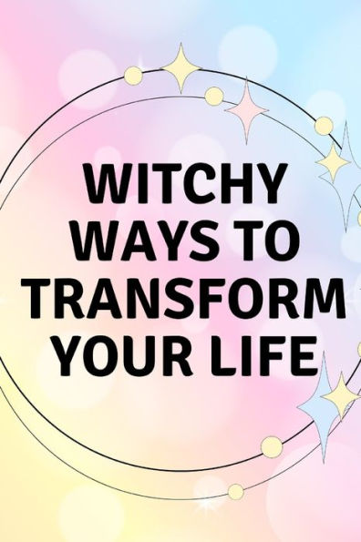 Witchy Ways to Transform Your Life