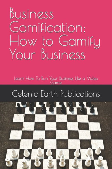Business Gamification: How to Gamify Your Business: Learn How To Run Your Business Like a Video Game