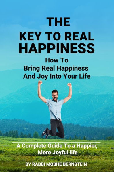 The Key to Real Happiness: How to bring real Happiness and joy into your Life