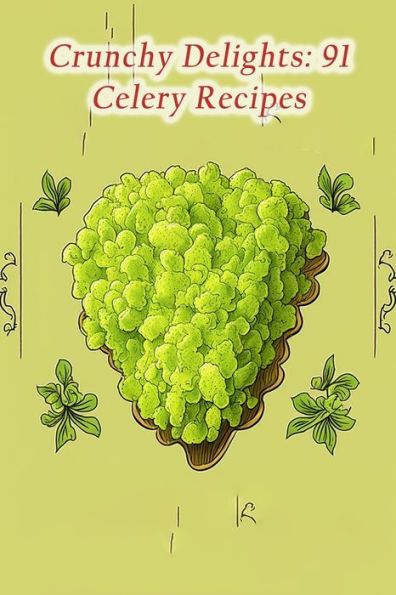 Crunchy Delights: 91 Celery Recipes