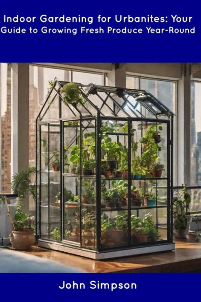 Indoor Gardening for Urbanites: Your Guide to Growing Fresh Produce Year-Round