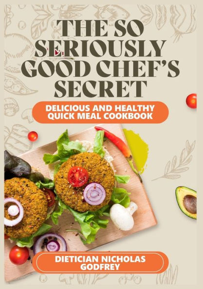 The So Seriously, Good Chef's Secrets: Delicious and Healthy Quick Meal Cookbook