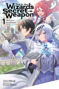 Title: This Is the Wizard's Secret Weapon, Vol. 1 (light novel): The Dawn Swordsman, Author: Taro Hitsuji