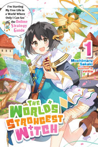 Title: The World's Strongest Witch, Vol. 1 (light novel): I'm Starting My Free Life in a World Where Only I Can See the Online Strategy Guide, Author: Mochimaru Sakaki