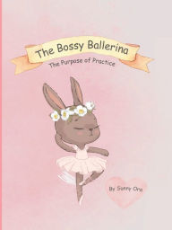 Title: The Bossy Ballerina: The Purpose of Practice, Author: Sunny Ora