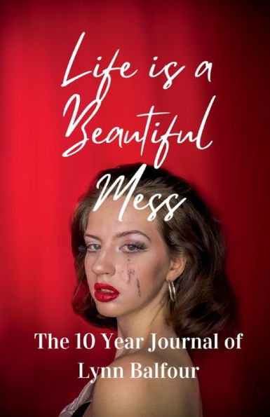 Life is a Beautiful Mess: The 10 Year Journal of Lynn Balfour
