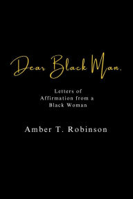 Title: Dear Black Man, Letters of Affirmation from a Black Woman, Author: Amber T. Robinson