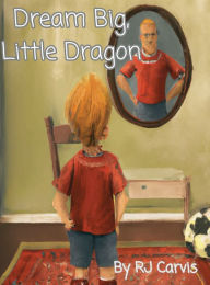 Title: Dream Big, Little Dragon, Author: RJ Carvis