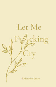 Title: Let Me F*cking Cry, Author: Rhiannon Janae