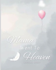 Title: My Mama Went To Heaven: Helping Children Navigate the Stages of Grief Through Simple and Honest Language and Powerful Illustrations, Author: Angela Hunt