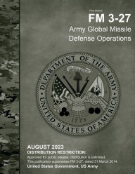 Title: Field Manual FM 3-27 Army Global Missile Defense Operations August 2023, Author: United States Government Us Army