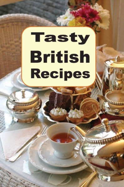 Tasty British Recipes: A Cookbook Full of Traditional English Cuisine from Great Britain