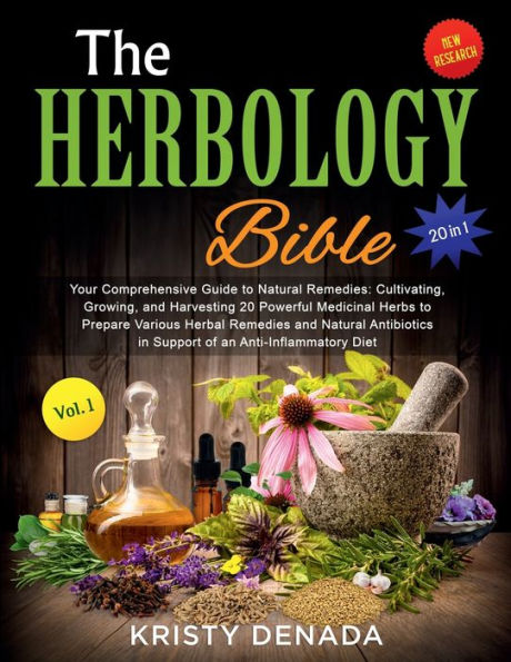 The Herbology Bible [20: 1] Your Comprehensive Guide to Natural Remedies: Cultivating, Growing, and Harvesting:20 Powerful Medicinal Herbs to Prepare Various Herbal Remedies, Natural Antibiotics and an Anti-Inflammatory Diet