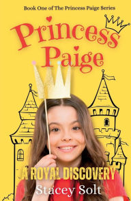 Title: Princess Paige: A Royal Discovery:A lost-princess mystery for girls and boys, Author: Stacey Solt