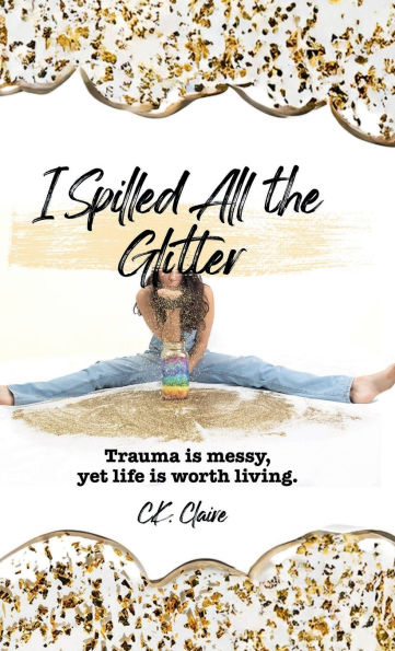 I Spilled All the Glitter: Trauma is messy, yet life worth living.