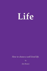 Title: Life: How to Choose a Well Lived Life, Author: Jim Brown