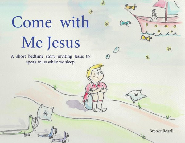 Come with Me Jesus: A short bedtime story inviting Jesus to speak to us while we sleep