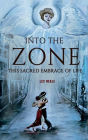 INTO THE ZONE: This Sacred Embrace of Life