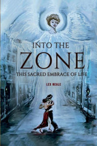 Title: INTO THE ZONE: This Sacred Embrace of Life, Author: Lex Neale