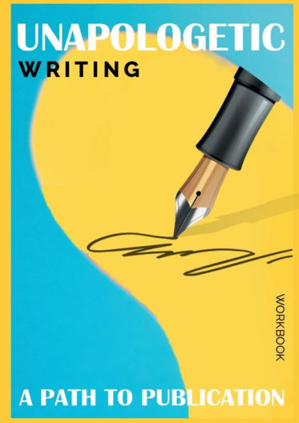 Unapologetic Writing: A Path To Publication: