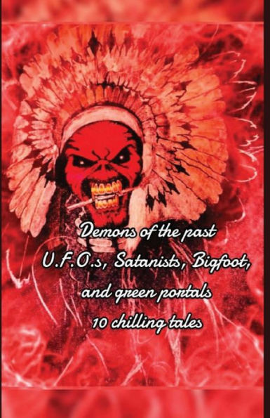 Demons of the past- U.F.O.s, Satanists, Bigfoot, and green portals ten chilling tales