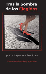 Title: Tras la Sombra de los Elegidos: Vivencias Tributarias y Amorosas, Author: La inspectora Revoltosa