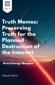 Title: Truth Memes: Preserving Truth for the Planned Destruction of the Internet: Vol. 6 - Direct Energy Weapons:Vol. 6 - Direct Energy Weapons, Author: Chance Bond