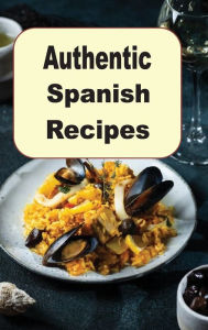 Title: Authentic Spanish Recipes: Vibrant Rich Cooking From Spain, Author: Katy Lyons