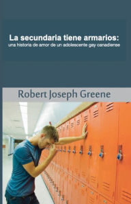 Title: La secundaria tiene armarios: una historia de amor de un adolescente gay canadiense, Author: Robert Joseph Greene