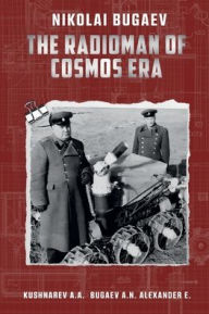 Title: Nikolai Bugaev: The Radioman of Cosmos Era:, Author: Alexander Bugaev