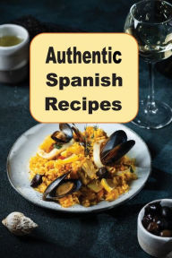 Title: Authentic Spanish Recipes: Vibrant Rich Cooking From Spain, Author: Katy Lyons