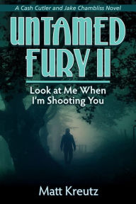 Title: Untamed Fury II: Look at Me When I'm Shooting You, Author: Matt Kreutz