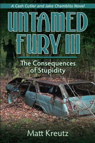 Title: Untamed Fury III: The Consequences of Stupidity, Author: Matt Kreutz