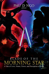 Title: Blade of the Morning Star: A Tale of Love, Honor, Power, and Perception of Truth, Author: Phu D Ngo