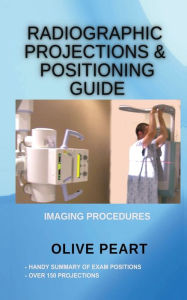 Title: Radiographic Projections & Positioning Guide: Imaging Procedures, Author: Olive Peart