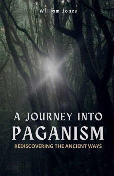 A Journey into Paganism: Rediscovering the Ancient Ways