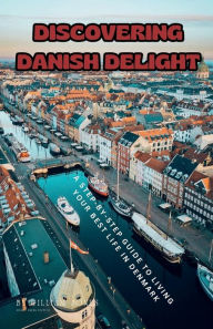 Title: Discovering Danish Delight: A Step-by-Step Guide to Living Your Best Life in Denmark, Author: William Jones