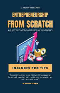 Title: Entrepreneurship from Scratch: A Guide to Starting a Business with No Money, Author: William Jones