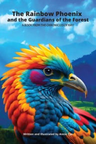 Title: The Rainbow Phoenix and the Guardians of the Forest: A Book from the Chronicles of Ray, Author: Annie Tye