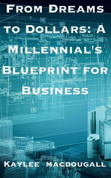 From Dreams to Dollars: A Millennial's Blueprint for Business: