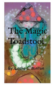 Title: The Magic Toadstool: A magical Journey, Author: Leslie Minton