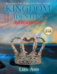 Title: Kingdom Identity Workbook: Heal Your Soul & Step Into Your Destiny, Author: Lisa Ann