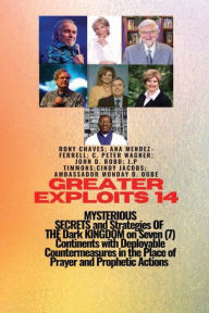 Title: Greater Exploits - 14 MYSTERIOUS SECRETS and Strategies OF THE Dark KINGDOM on Seven (7) Continents with Deployable: Countermeasures in the Place of Prayer & Prophetic Actions - You are Born for This Healing, Deliverance and Restoratio, Author: Ambassador Monday Ogwuojo Ogbe