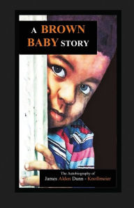Title: A Brown Baby Story: The autobiography of James Aldeon Dunn, Author: James Dunn